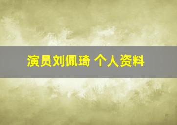 演员刘佩琦 个人资料